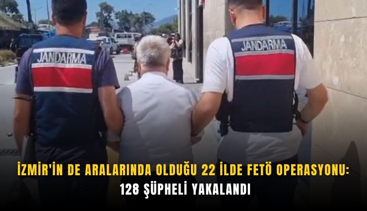İzmir'in de aralarında olduğu 22 ilde FETÖ operasyonu: 128 şüpheli yakalandı
