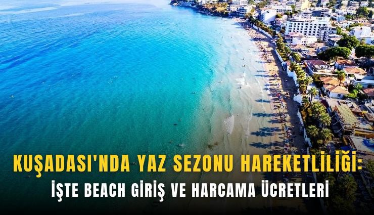 Kuşadası'nda yaz sezonu hareketliliği: İşte beach giriş ve harcama ücretleri