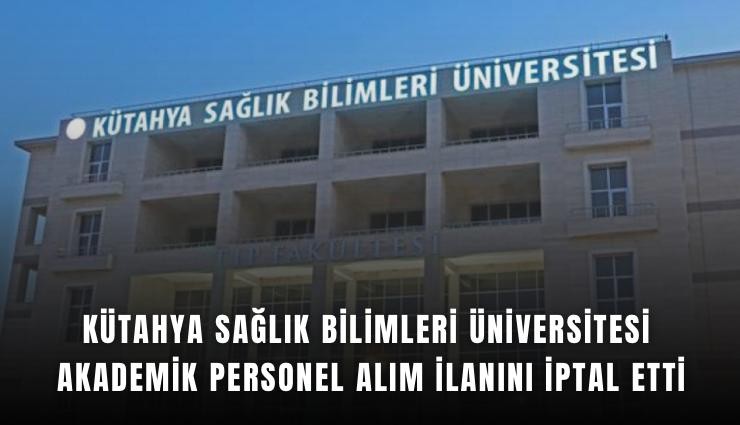 Kütahya Sağlık Bilimleri Üniversitesi akademik personel alım ilanını iptal etti