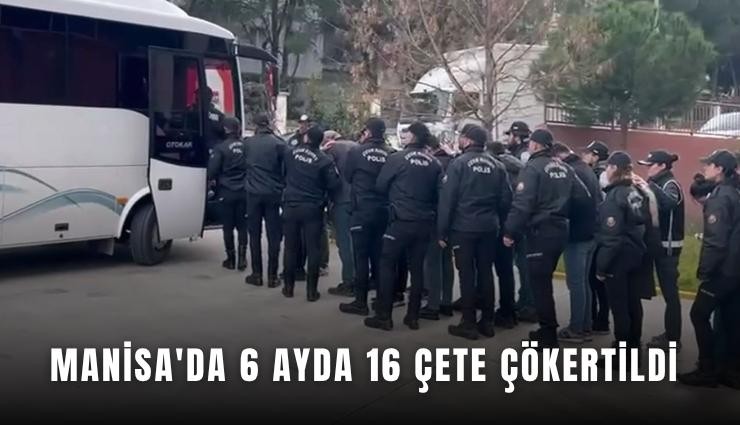 Manisa'da 6 ayda 16 çete çökertildi
