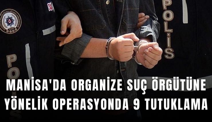 Manisa'da organize suç örgütüne yönelik operasyonda 9 tutuklama