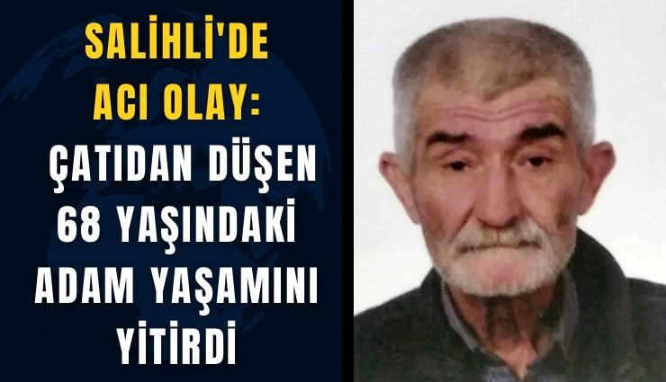 Salihli'de acı olay: Çatıdan düşen 68 yaşındaki adam yaşamını yitirdi