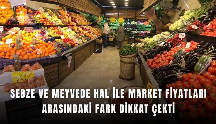Sebze ve meyvede hal ile market fiyatları arasındaki fark dikkat çekti