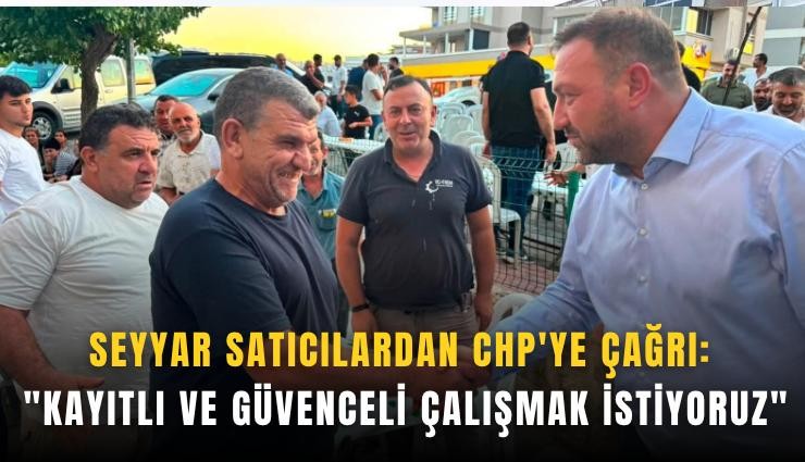 Seyyar satıcılardan CHP'ye çağrı: 'Kayıtlı ve güvenceli çalışmak istiyoruz'