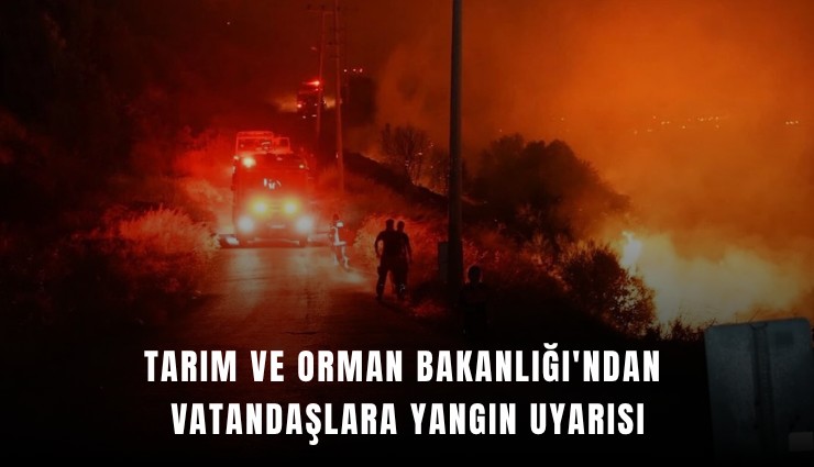 Tarım ve Orman Bakanlığı'ndan vatandaşlara yangın uyarısı