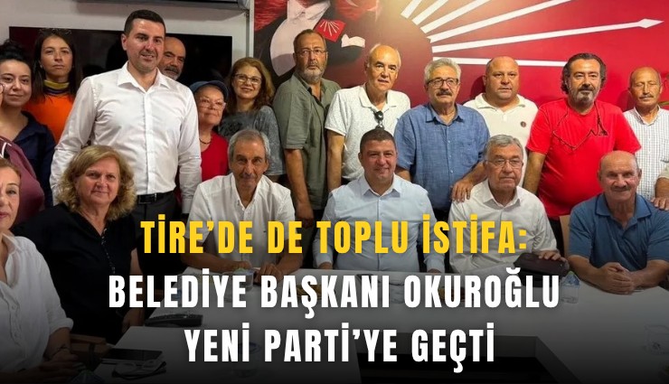 Tire’de de toplu istifa: Belediye Başkanı Okuroğlu YENİ Parti’ye geçti