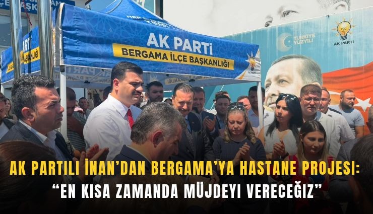 AK Partili İnan’dan Bergama’ya hastane projesi: En kısa zamanda müjdeyi vereceğiz