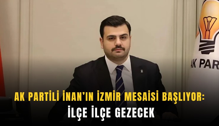 AK Partili İnan’ın İzmir mesaisi başlıyor: İlçe ilçe gezecek