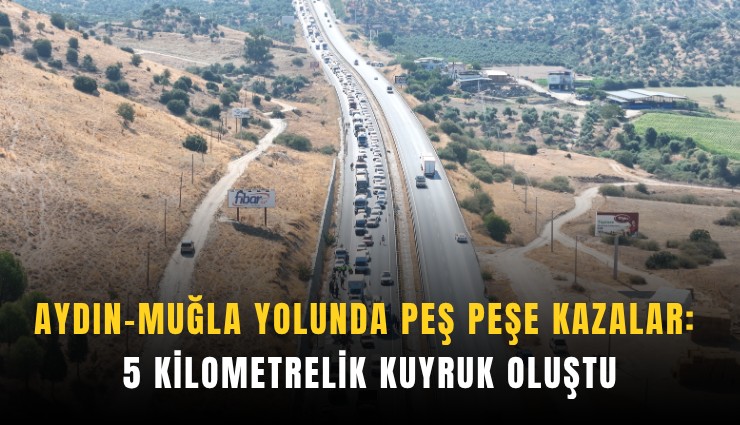 Aydın-Muğla yolunda peş peşe kazalar: 5 kilometrelik kuyruk oluştu