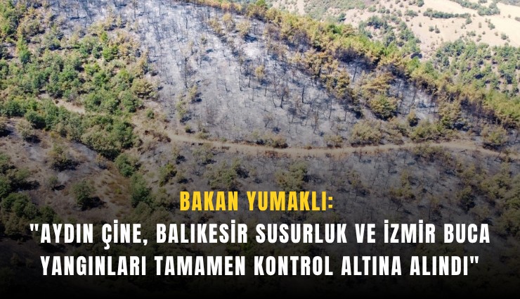 Bakan Yumaklı: 'Aydın Çine, Balıkesir Susurluk ve İzmir Buca yangınları tamamen kontrol altına alındı'