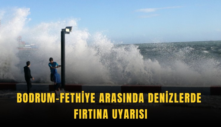 Bodrum-Fethiye arasında denizlerde fırtına uyarısı