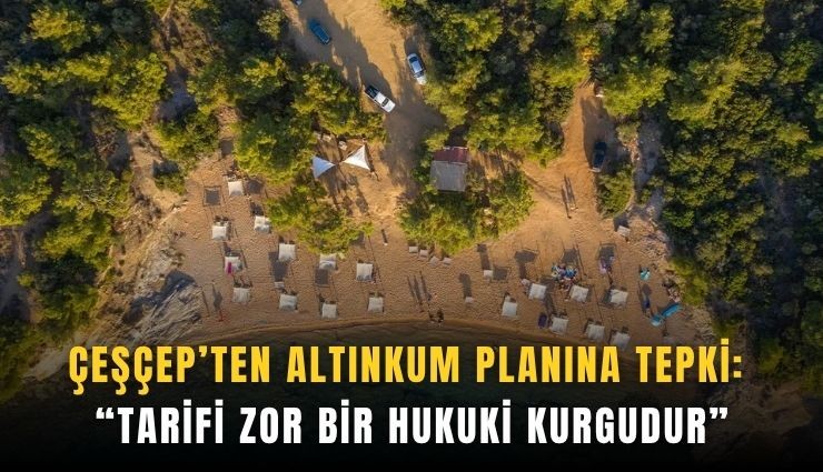 ÇEŞÇEP’ten Altınkum planına tepki: Tarifi zor bir hukuki kurgudur