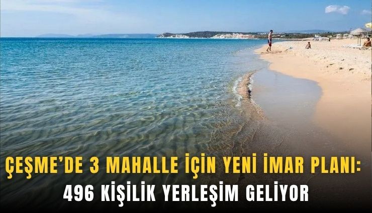 Çeşme’de 3 mahalle için yeni imar planı: 496 kişilik yerleşim geliyor