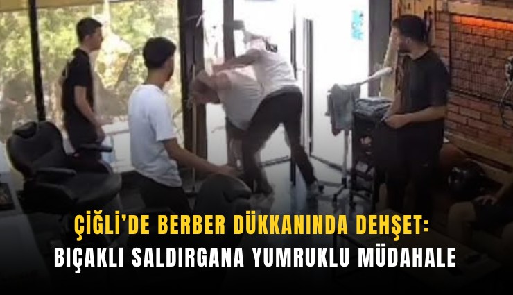 Çiğli’de berber dükkanında dehşet: Bıçaklı saldırgana yumruklu müdahale