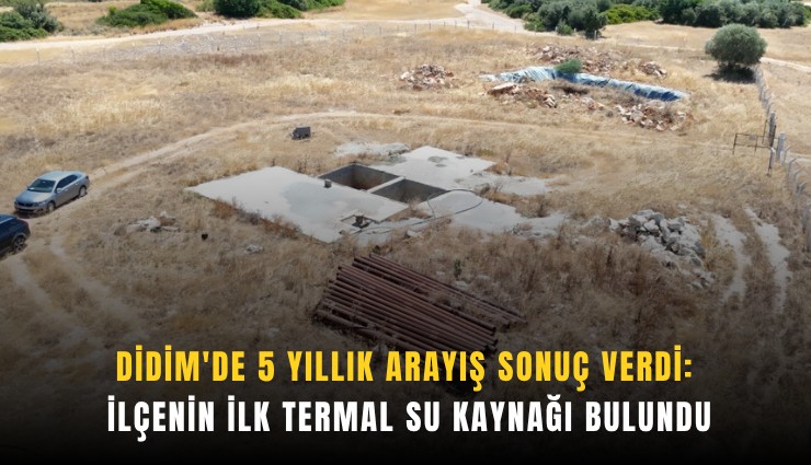 Didim'de 5 yıllık arayış sonuç verdi: İlçenin ilk termal su kaynağı bulundu