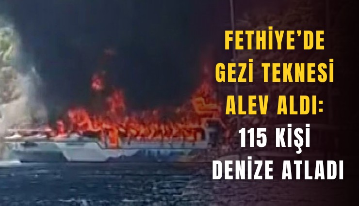 Fethiye’de gezi teknesi alev aldı: 115 kişi denize atladı