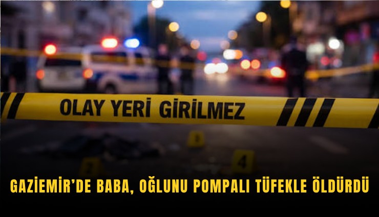 Gaziemir’de baba, oğlunu pompalı tüfekle öldürdü