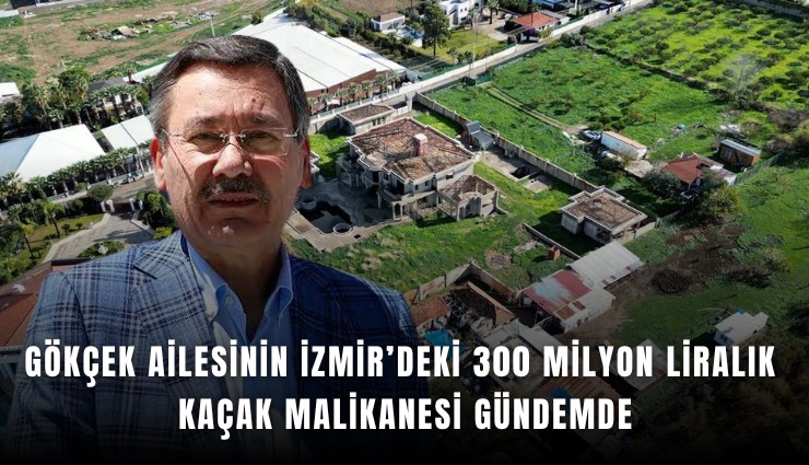 Gökçek ailesinin İzmir’deki 300 milyon liralık kaçak malikanesi gündemde