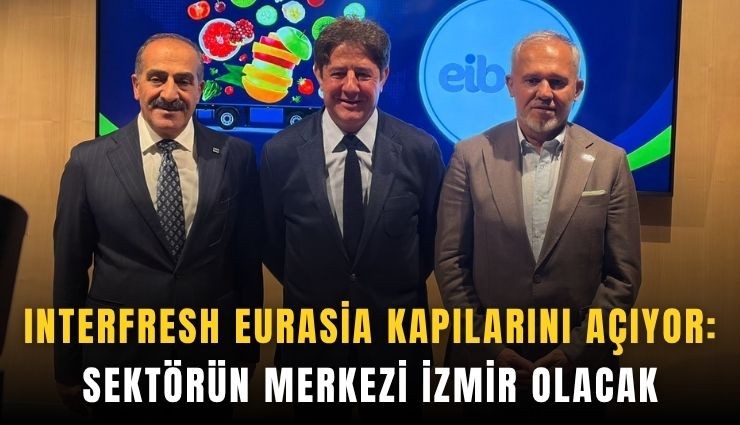 Interfresh Eurasia kapılarını açıyor: Sektörün merkezi İzmir olacak