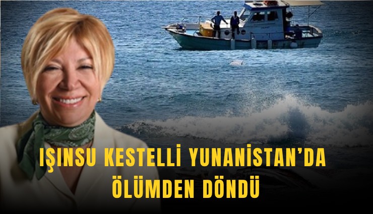 Işınsu Kestelli Yunanistan’da ölümden döndü