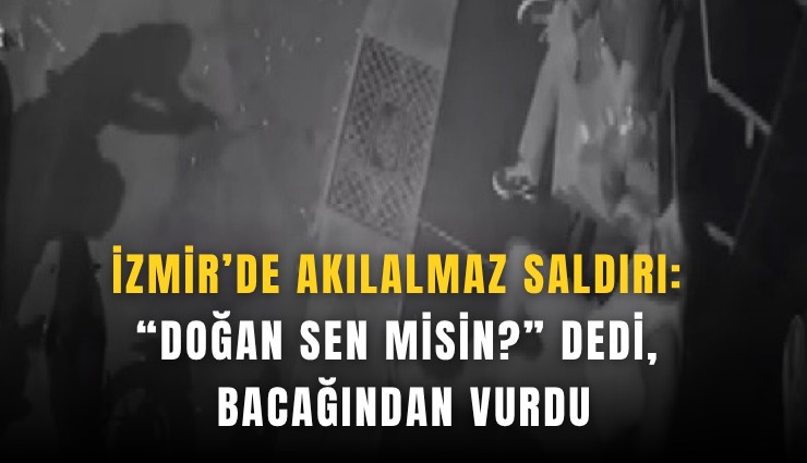 İzmir’de akılalmaz saldırı: Doğan sen misin? dedi, bacağından vurdu