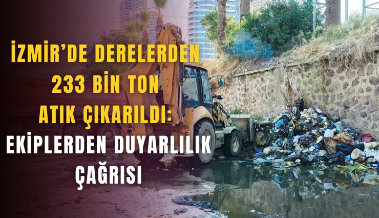 İzmir’de derelerden 233 bin ton atık çıkarıldı: Ekiplerden duyarlılık çağrısı