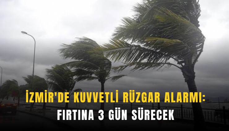 İzmir'de kuvvetli rüzgar alarmı: Fırtına 3 gün sürecek