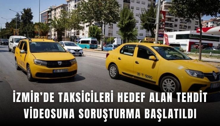 İzmir’de taksicileri hedef alan tehdit videosuna soruşturma