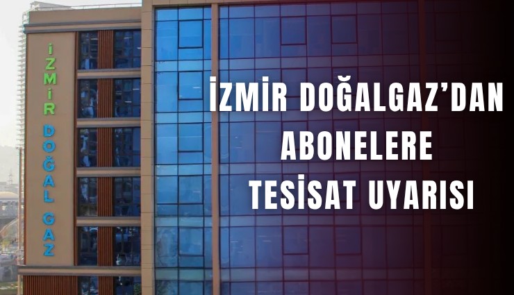 İzmir Doğalgaz’dan abonelere tesisat uyarısı