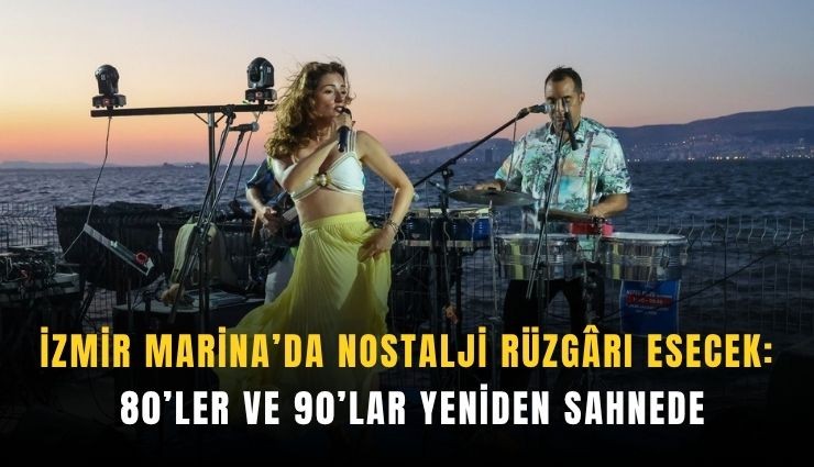 İzmir Marina’da nostalji rüzgarı esecek: 80’ler ve 90’lar yeniden sahnede