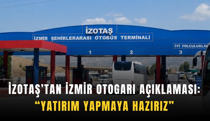 İZOTAŞ’tan İzmir Otogarı açıklaması: Yatırım yapmaya hazırız