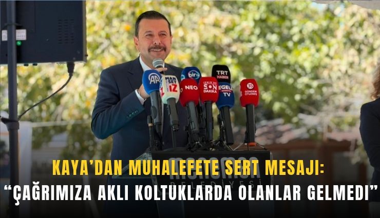 Kaya'dan muhalefete sert mesajı: Çağrımıza aklı koltuklarda olanlar gelmedi