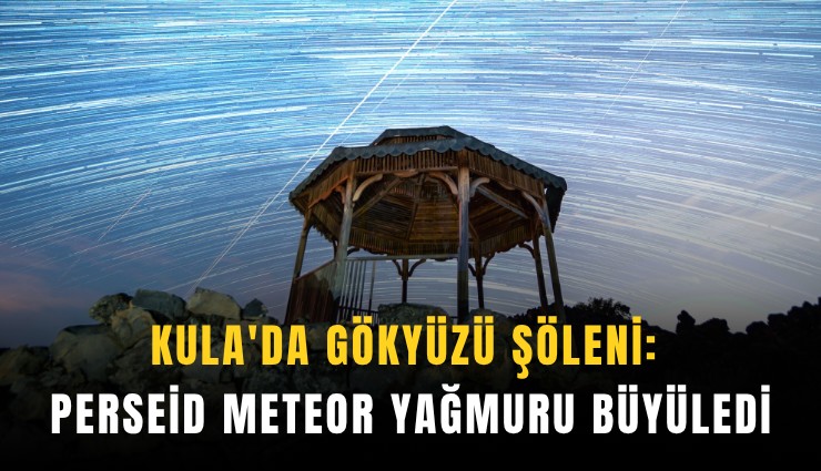 Kula'da gökyüzü şöleni: Perseid meteor yağmuru büyüledi