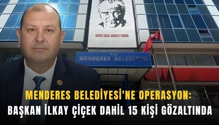 Menderes Belediyesi'ne operasyon: Başkan İlkay Çiçek dahil 15 kişi gözaltında