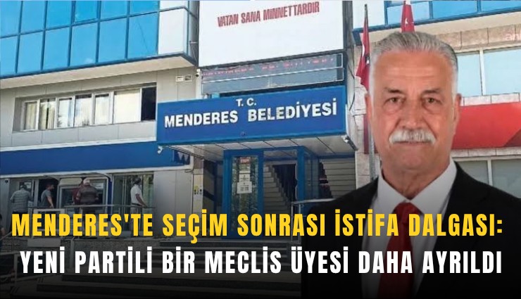 Menderes'te seçim sonrası istifa dalgası: YENİ Partili bir meclis üyesi daha ayrıldı