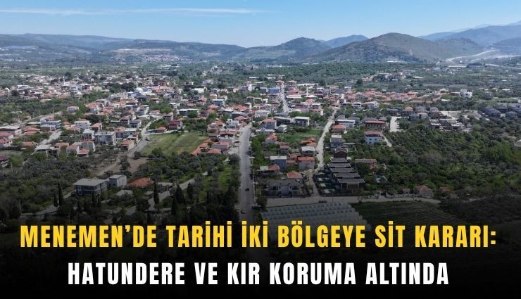 Menemen’de tarihi iki bölgeye sit kararı: Hatundere ve Kır koruma altında