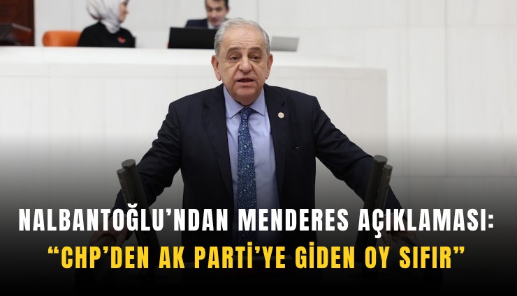 Nalbantoğlu’ndan Menderes açıklaması: CHP’den AK Parti’ye giden oy sıfır