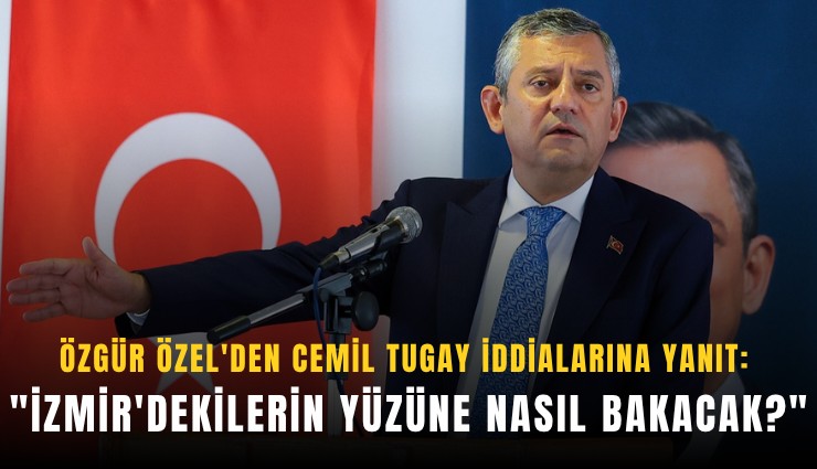 Özgür Özel'den Cemil Tugay iddialarına yanıt: 'İzmir'dekilerin yüzüne nasıl bakacak?'