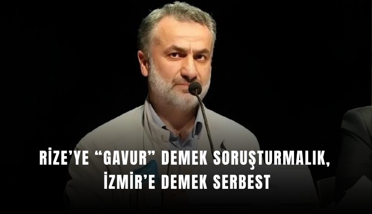 Rize’ye gavur demek soruşturmalık, İzmir’e demek serbest