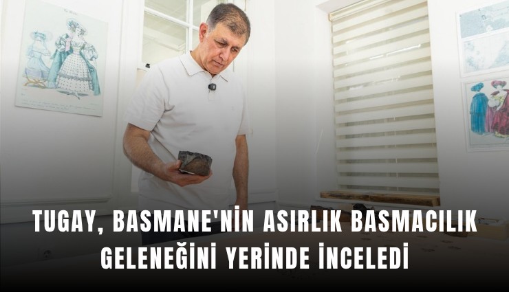 Tugay, Basmane'nin asırlık basmacılık geleneğini yerinde inceledi