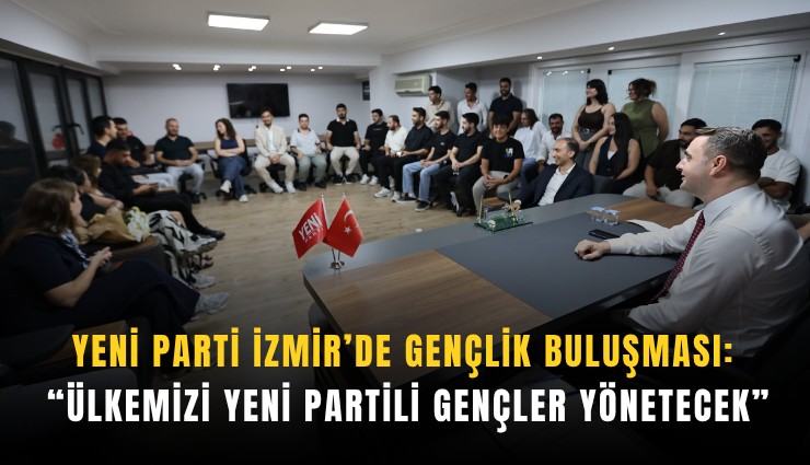YENİ Parti İzmir’de gençlik buluşması: Ülkemizi YENİ Partili gençler yönetecek