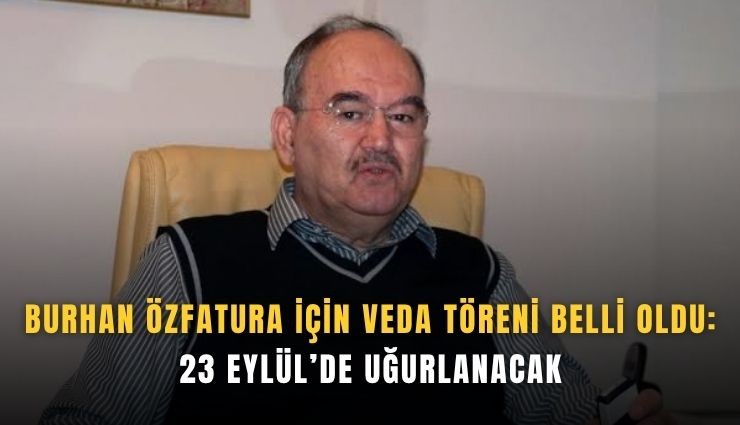 Burhan Özfatura için veda töreni belli oldu: 23 Eylül’de uğurlanacak