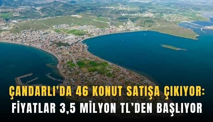 Çandarlı'da 46 konut satışa çıkıyor: Fiyatlar 3,5 milyon TL’den başlıyor