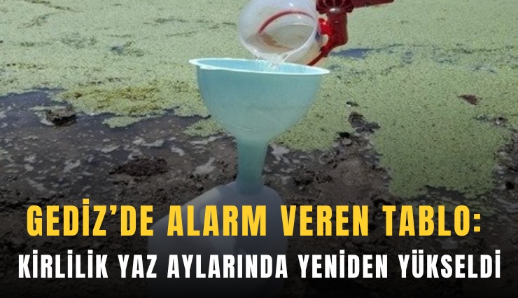 Gediz’de alarm veren tablo: Kirlilik yaz aylarında yeniden yükseldi