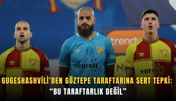 Gugeshashvili’den Göztepe taraftarına sert tepki: Bu taraftarlık değil
