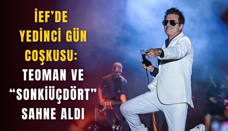 İEF’de yedinci gün coşkusu: Teoman ve Sonkiüçdört sahne aldı