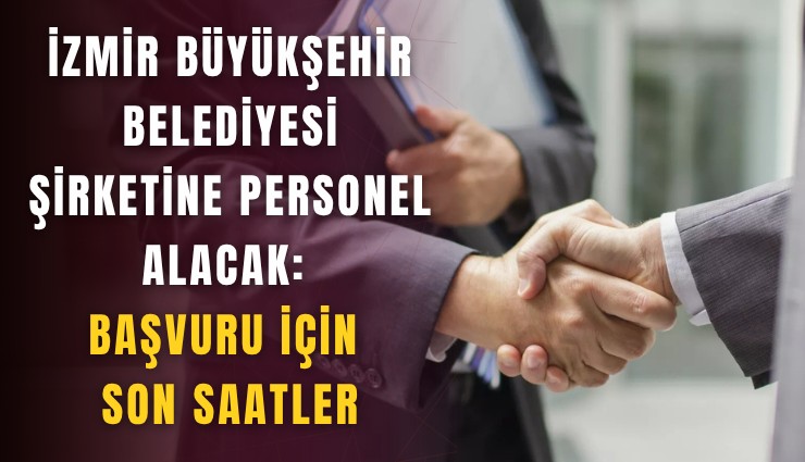 İzmir Büyükşehir Belediyesi şirketine personel alacak: Başvuru için son saatler