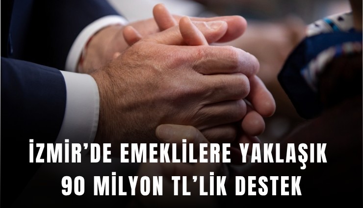 İzmir’de emeklilere yaklaşık 90 milyon TL’lik destek