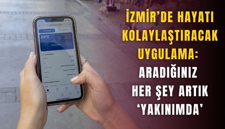 İzmir’de hayatı kolaylaştıracak uygulama: Aradığınız her şey artık ‘Yakınımda’