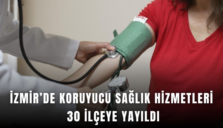 İzmir’de koruyucu sağlık hizmetleri 30 ilçeye yayıldı